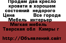 Продам два кресло кровати в хорошем состояний  недорого › Цена ­ 3 000 - Все города Мебель, интерьер » Мягкая мебель   . Тверская обл.,Кимры г.